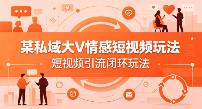 某私域大V情感短视频玩法，短视频引流闭环玩法-源创文化-轻创终点站