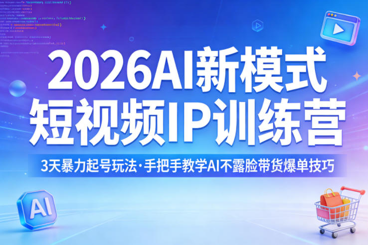 2026AI新模式短视频IP训练营，3天暴力起号玩法，手把手教学AI不露脸带货爆单技巧(更新)-源创文化-轻创终点站