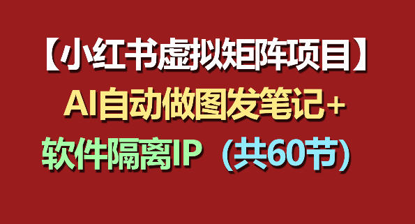 小红书虚拟矩阵项目：软件隔离IP+AI自动做图发笔记(共60节)-源创文化-轻创终点站