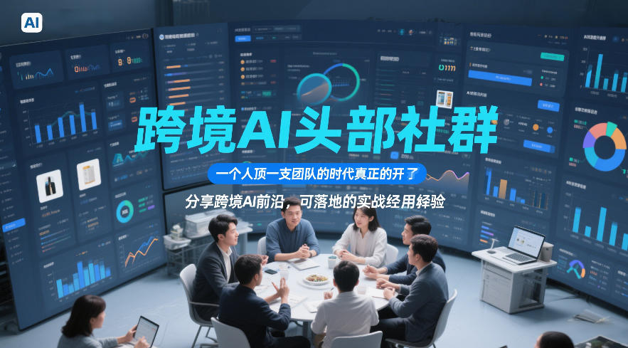 跨境AI头部社群，一个人顶一支团队的时代真正的开始了，分享跨境AI前沿，可落地的实战经验(更新5月11日)-源创文化-轻创终点站