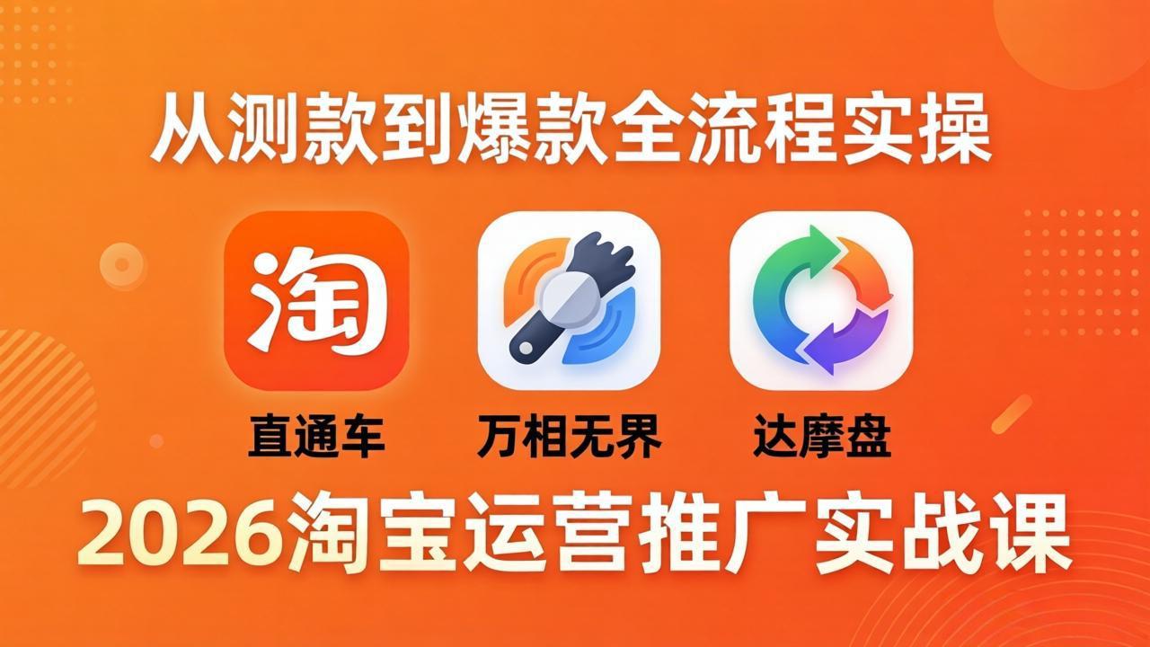 2026淘宝运营推广实战课-更新4月20：直通车 + 万相无界 + 达摩盘，从测款到爆款全流程实操-源创文化-轻创终点站