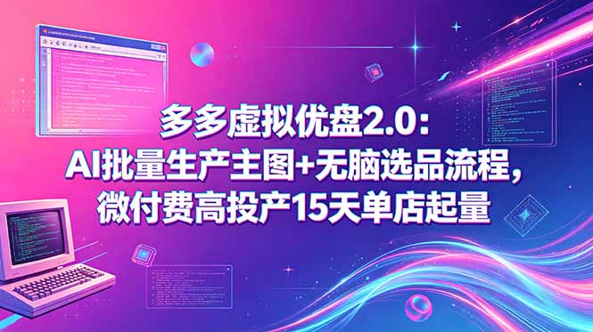 多多虚拟优盘2.0：AI批量生产主图+无脑选品流程，微付费高投产15天单店起量-源创文化-轻创终点站