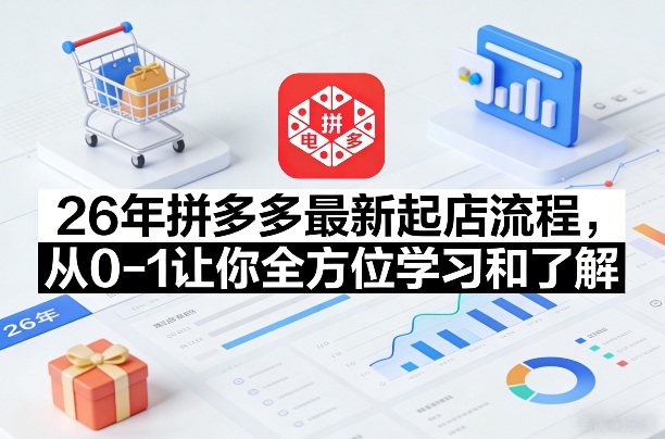 26年拼多多最新起店流程，从0-1让你全方位学习和了解(04月09日更新)-源创文化-轻创终点站