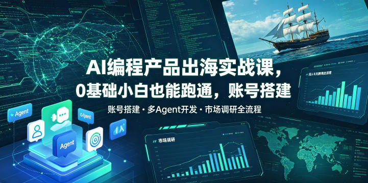 AI编程产品出海实战课，0基础小白也能跑通，账号搭建・多Agent开发・市场调研全流程，月入千刀跨境变现教程-源创文化-轻创终点站