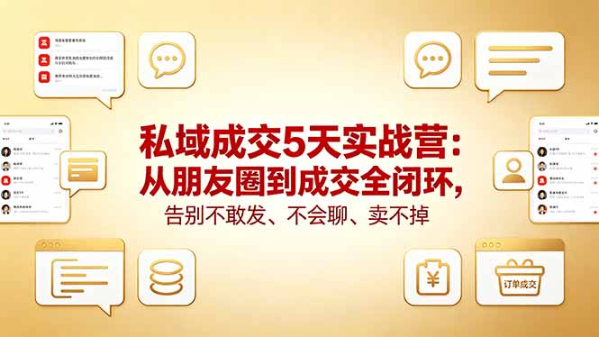 私域成交5天实战营：从朋友圈到成交全闭环，告别不敢发、不会聊、卖不掉-源创文化-轻创终点站