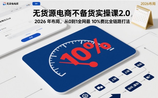 无货源电商不备货实操课2.0，2026年布局，从0到1全网最低10%费比全链路打法【更新26年4月】-源创文化-轻创终点站