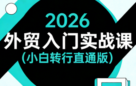 2026外贸入门实战课(小白转行直通版)-源创文化-轻创终点站