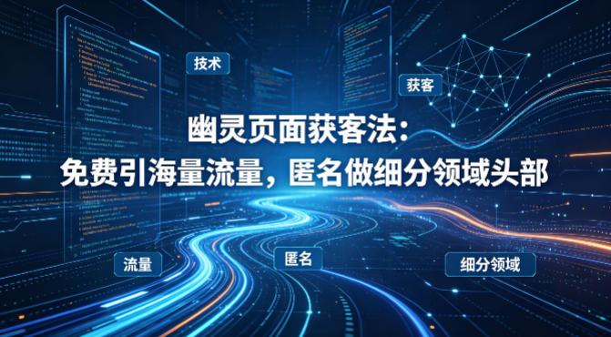 用懂技术！幽灵页面获客法：免费引海量流量，匿名做细分领域头部-源创文化-轻创终点站