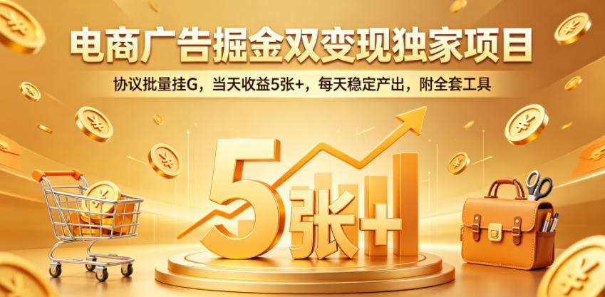 电商广告掘金双变现独家项目，协议批量挂G，当天收益5张+，每天稳定产出，附全套工具【揭秘】-源创文化-轻创终点站