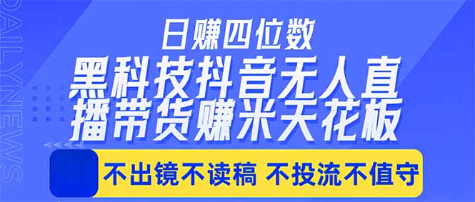 日入四位数！！最新黑科技抖音无人直播带货赚钱天花板，不出镜，不读稿，不投流，不值守，手...-源创文化-轻创终点站