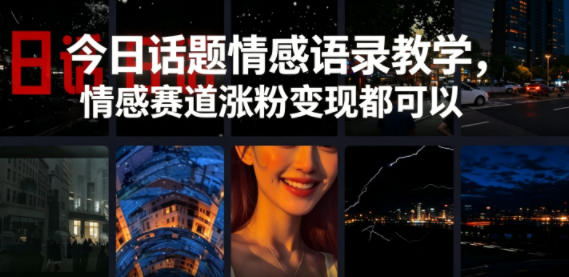 今日话题情感语录教学，情感赛道涨粉变现都可以-源创文化-轻创终点站