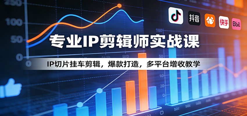 专业IP剪辑师实战课：IP切片挂车剪辑，爆款打造，多平台增收教学-源创文化-轻创终点站