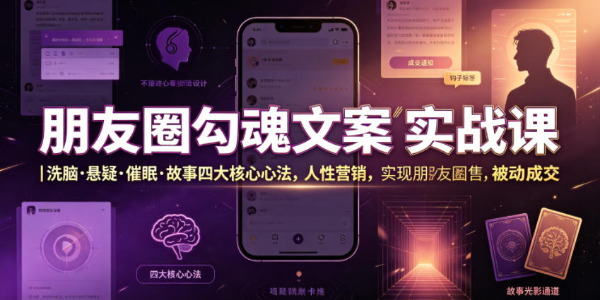朋友圈勾魂文案实战课｜洗脑&middot;悬疑&middot;催眠&middot;故事四大核心心法，吃透人性营销，实现朋友圈不销而售被动成交