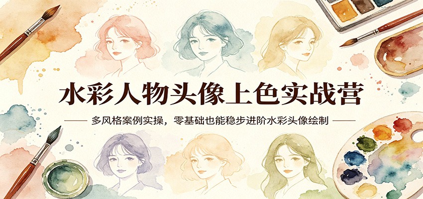 水彩人物头像上色实战营：多风格案例实操，零基础也能稳步进阶水彩头像绘制-源创文化-轻创终点站
