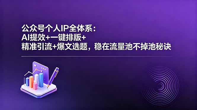 公众号个人IP全体系：AI提效+一键排版+精准引流+爆文选题，稳在流量池不掉池秘诀-源创文化-轻创终点站