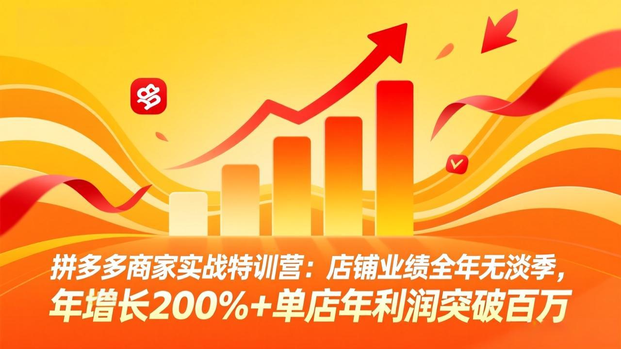 拼多多商家实战特训营：店铺业绩全年无淡季，年增长200%+单店年利润突破百万(26年4月10日更新-源创文化-轻创终点站
