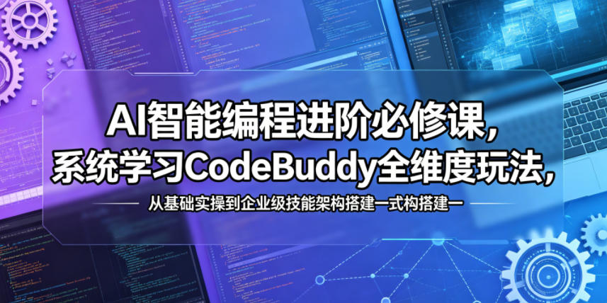 AI智能编程进阶必修课，系统学习CodeBuddy全维度玩法，从基础实操到企业级技能架构搭建一站式精通-源创文化-轻创终点站