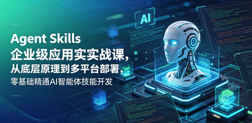 Agent Skills企业级应用实战课，从底层原理到多平台部署，零基础精通AI智能体技能开发-源创文化-轻创终点站