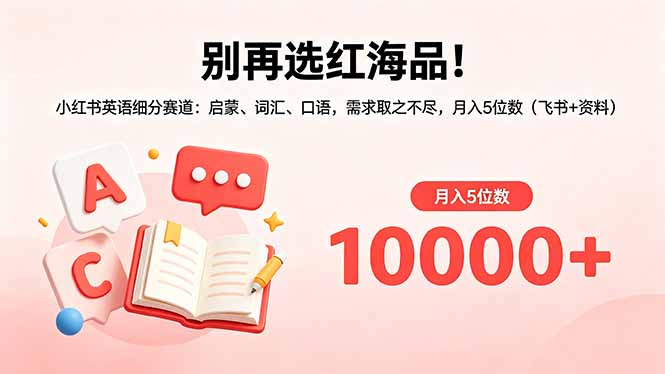 别再选红海品！小红书英语细分赛道：启蒙、词汇、口语，需求取之不尽，月入5位数(飞书+资料-源创文化-轻创终点站