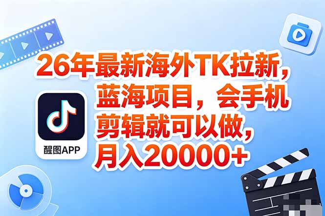 海外TK剪映拉新风口，蓝海轻创业，会手机剪辑实操稳赚月入2w+(保姆级课程-源创文化-轻创终点站