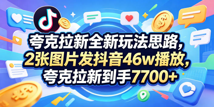 夸克拉新全新玩法思路，2张图片发抖音46w播放，夸克拉新到手7700+，3385字完整教程附上【付费文章】-源创文化-轻创终点站