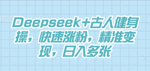 Deepseek+古人健身操，快速涨粉，精准变现，日入多张-源创文化-轻创终点站