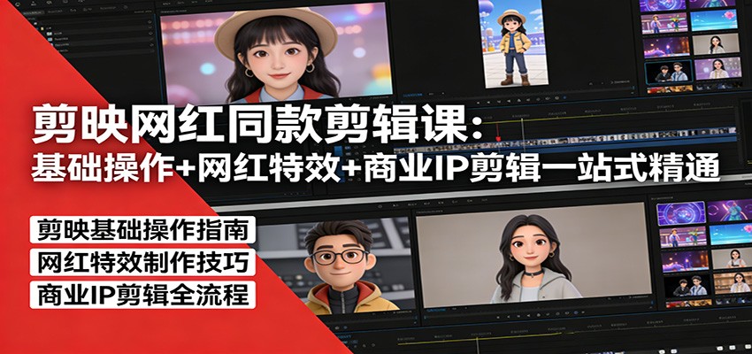 剪映网红同款剪辑：基础操作+网红特效+商业IP剪辑一站式精通-源创文化-轻创终点站