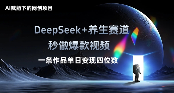 AI赋能下的网创项目，DeepSeek+养生赛道，秒做爆款视频一条作品单日变现三位数-源创文化-轻创终点站