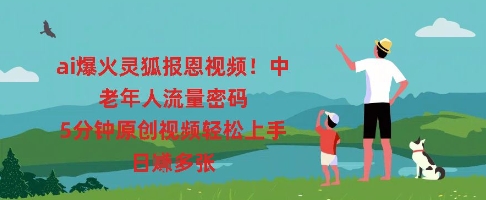 ai爆火灵狐报恩视频，中老年人流量密码，5分钟原创视频轻松上手，日入多张-源创文化-轻创终点站