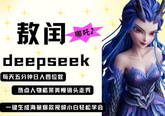 deepseek+哪吒2敖润姑姑走秀+爆款视频,起号快,爆款多,每天五分钟,日入四位数-源创文化-轻创终点站