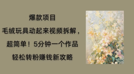 毛绒玩具动起来项目拆解,三四分钟一个作品,轻松转粉挣钱新玩法-源创文化-轻创终点站