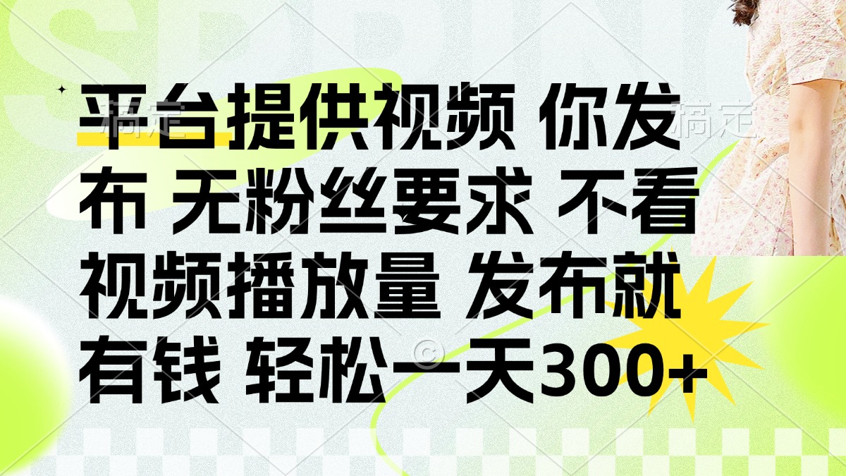 (14224期)发布平台提供视频就有钱 无粉丝要求 不看视频播放量 发布就有钱 一天300+-源创文化-轻创终点站