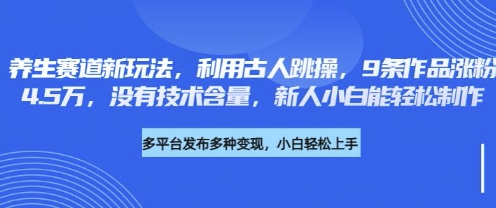 养生赛道新玩法,利用古人跳操,9条作品涨粉4.5W,没有技术含量,新人小白能轻松制作-源创文化-轻创终点站