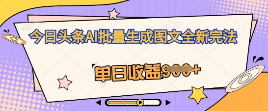 今日头条AI批量生成图文全新完法，单日收益几张-源创文化-轻创终点站