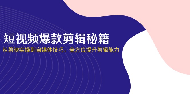 (14244期)短视频爆款剪辑秘籍,从剪映实操到自媒体技巧,全方位提升剪辑能力-源创文化-轻创终点站