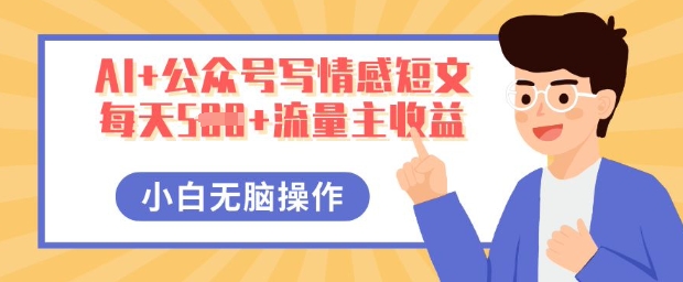 AI+公众号写情感短文,每天5张+流量主收益,多号矩阵无脑操作,小白轻松上手,保姆级教程-源创文化-轻创终点站
