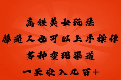高铁美女玩法,普通人也可以轻松上手,多种渠道变现,一天几张-源创文化-轻创终点站