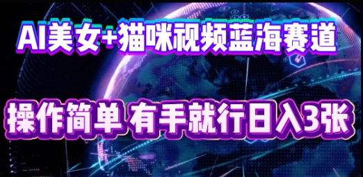 AI美女+猫咪视频蓝海赛道，操作简单，有手就行日入3张-源创文化-轻创终点站