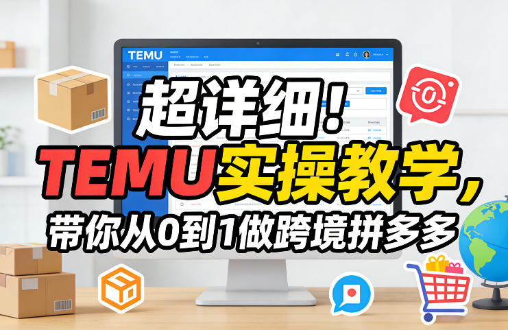 超详细！TEMU实操教学，带你从0到1做跨境拼多多-源创文化-轻创终点站