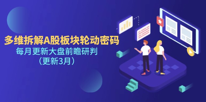 (14213期)多维拆解A股板块轮动密码,每月更新大盘前瞻研判(更新3月)-源创文化-轻创终点站