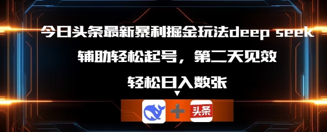 今日头条最新暴利掘金玩法deepseek，辅助轻松矩阵当天起号，第二天见收益，轻松日入数张-源创文化-轻创终点站