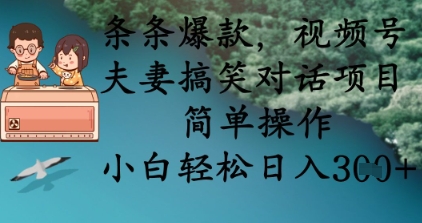 条条爆款，视频号夫妻搞笑对话项目，简单操作，小白轻松日入3张+-源创文化-轻创终点站