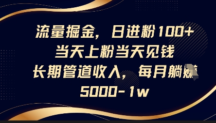 流量掘金，日进粉100+，当天上粉当天见钱，长期管道收入，每月躺挣5k-源创文化-轻创终点站