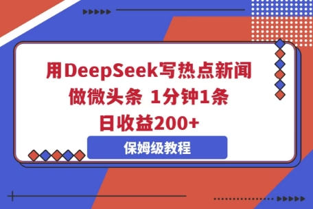 用DeepSeek写热点新闻做微头条,1分钟1条,日收益2张-源创文化-轻创终点站