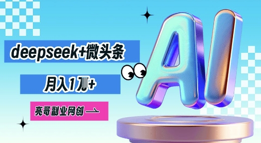 deepseek+微头条,原创图文变现,月入1W-源创文化-轻创终点站