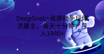 DeepSeek+易撰助手玩爆流量主,每天十分钟,月入1000+-源创文化-轻创终点站