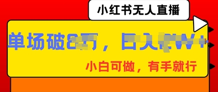 小红书无人直播,纯小白可做,有手就行,单场直播销售额破8w-源创文化-轻创终点站
