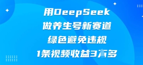 用DeepSeek做养生号新赛道,绿色避免违规,1条视频收益3W多-源创文化-轻创终点站