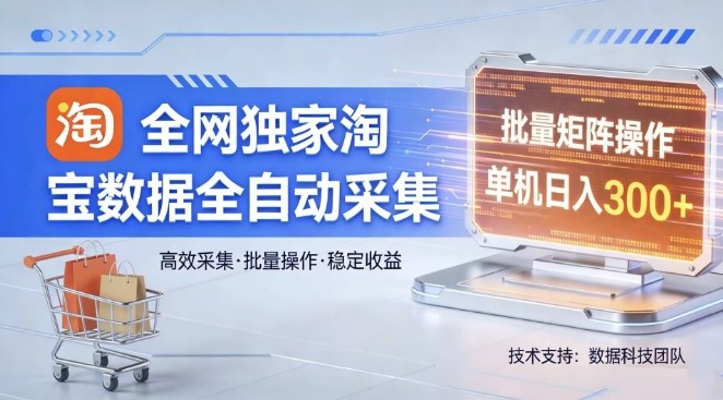 全网独家，淘宝数据全自动采集项目，批量可矩阵，单机轻松日入300【揭秘】-源创文化-轻创终点站