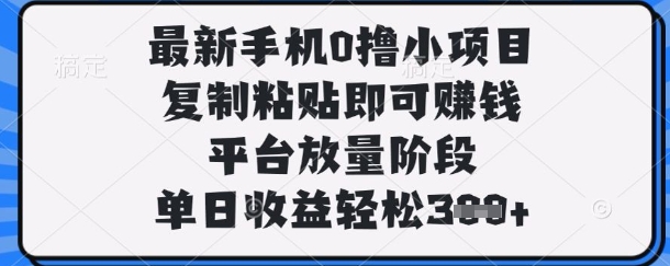 最新手机0撸小项目,复制粘贴即可挣钱,平台放量阶段,单日收益轻松3张+【揭秘】-源创文化-轻创终点站